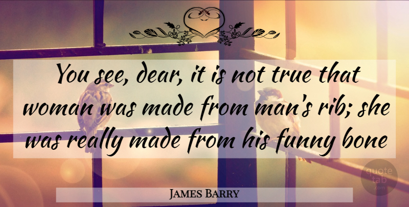 James Barry Quote About Bone, Funny, True, Woman, Women: You See Dear It Is...