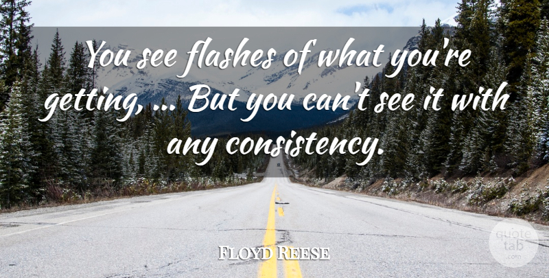 Floyd Reese Quote About Flashes: You See Flashes Of What...