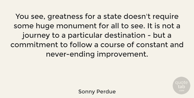 Sonny Perdue Quote About Commitment, Constant, Course, Huge, Monument: You See Greatness For A...
