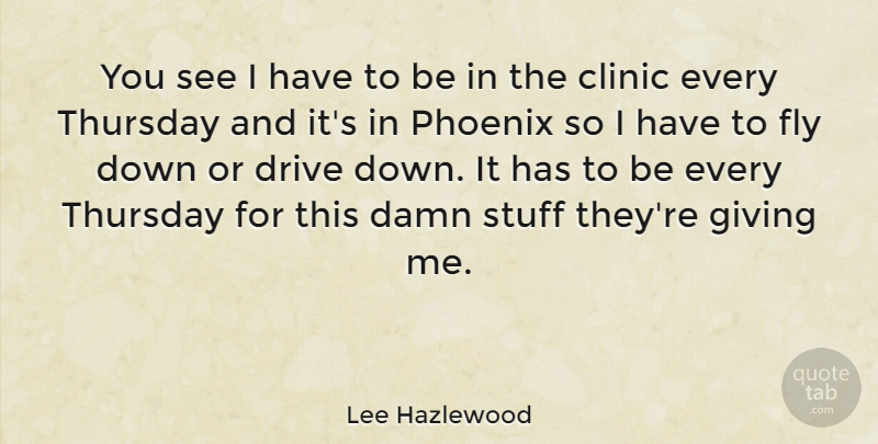 Lee Hazlewood Quote About Clinic, Damn, Drive, Fly, Giving: You See I Have To...