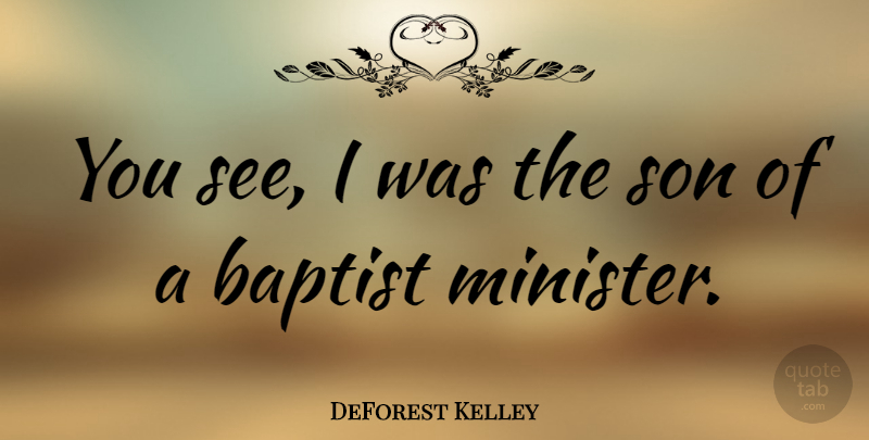 DeForest Kelley Quote About Son, Baptists, Ministers: You See I Was The...