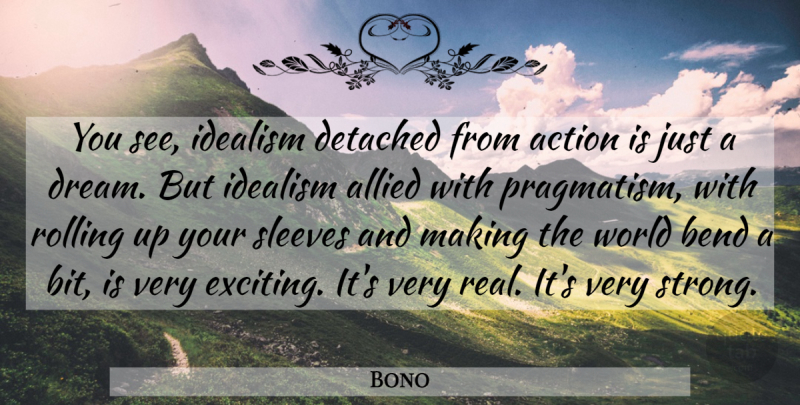 Bono Quote About Dream, Strong, Real: You See Idealism Detached From...