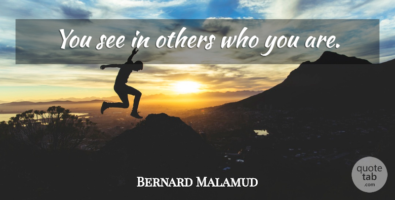 Bernard Malamud Quote About Identity, Who You Are: You See In Others Who...