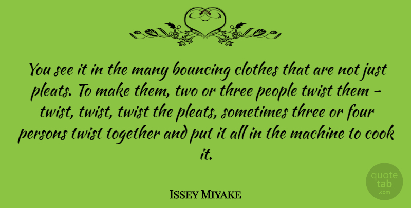Issey Miyake Quote About Bouncing, Cook, Four, Machine, People: You See It In The...