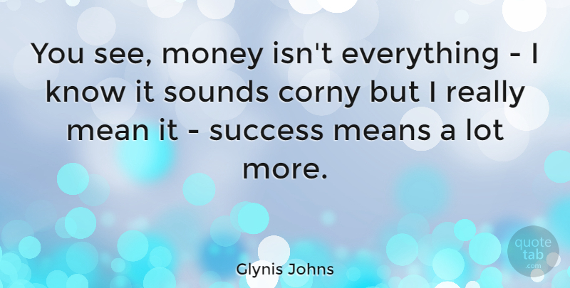 Glynis Johns Quote About Mean, Sound, Corny: You See Money Isnt Everything...