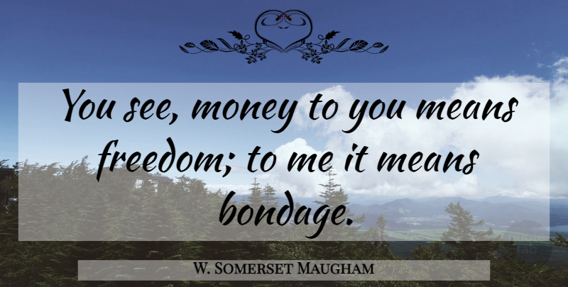 W. Somerset Maugham Quote About Mean, Bondage: You See Money To You...