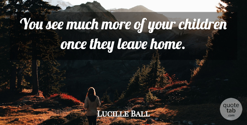 Lucille Ball Quote About Children, Home, Parenting: You See Much More Of...