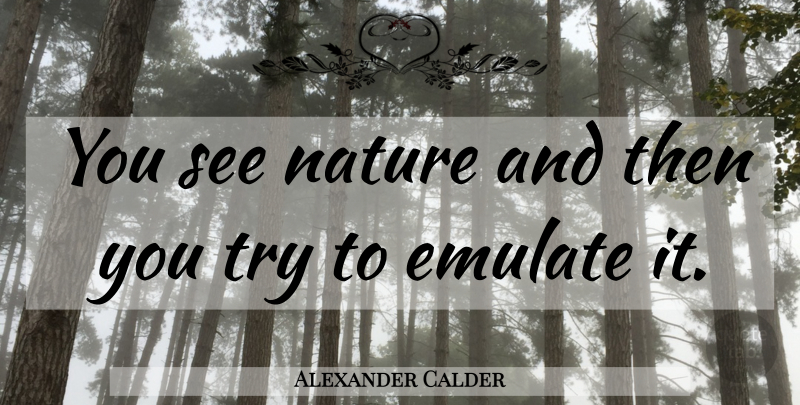 Alexander Calder Quote About Nature, Trying, Emulate: You See Nature And Then...