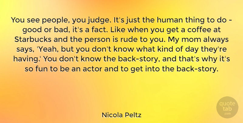 Nicola Peltz Quote About Fun, Good, Human, Mom, Rude: You See People You Judge...