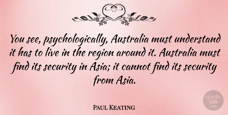 Paul Keating Quote About Australia, Asia, Security: You See Psychologically Australia Must...