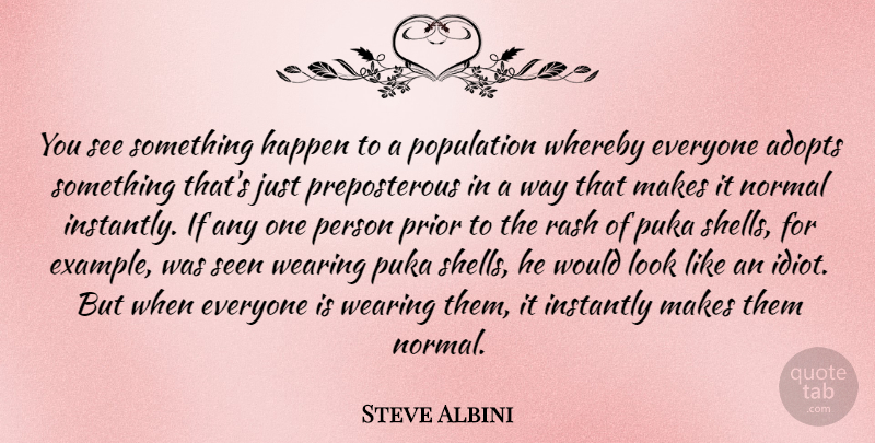 Steve Albini Quote About Instantly, Normal, Prior, Rash, Seen: You See Something Happen To...