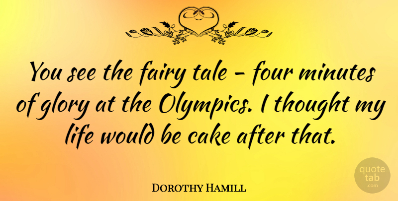 Dorothy Hamill Quote About Cake, Four, Olympics: You See The Fairy Tale...