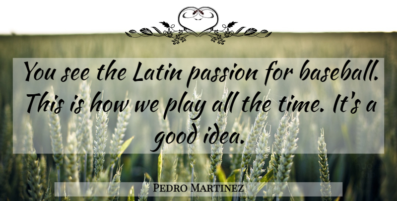 Pedro Martinez Quote About Good, Latin, Passion: You See The Latin Passion...
