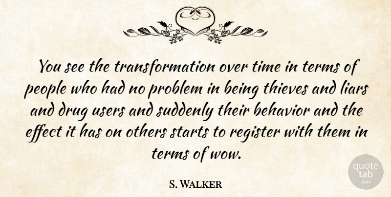 S. Walker Quote About Behavior, Effect, Liars, Others, People: You See The Transformation Over...