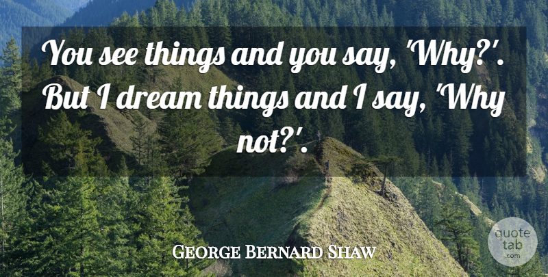George Bernard Shaw Quote About Leadership, Dream, Famous Inspirational: You See Things And You...