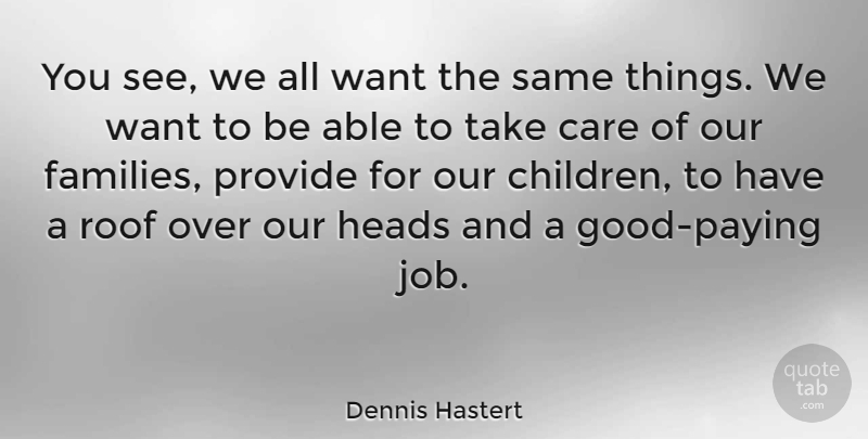 Dennis Hastert Quote About Jobs, Children, Over You: You See We All Want...