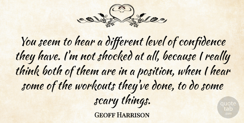 Geoff Harrison Quote About Both, Confidence, Hear, Level, Scary: You Seem To Hear A...
