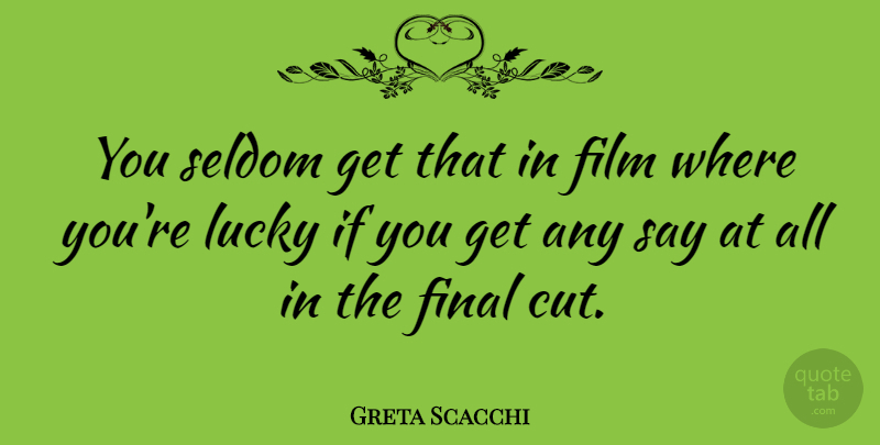 Greta Scacchi Quote About Cutting, Finals, Lucky: You Seldom Get That In...