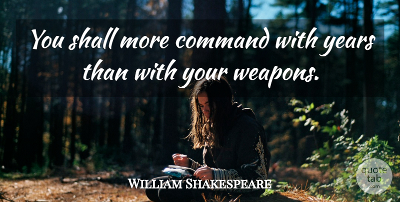 William Shakespeare Quote About Years, Weapons, Command: You Shall More Command With...