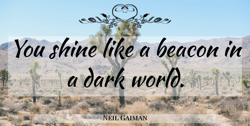 Neil Gaiman Quote About Dark, Shining, World: You Shine Like A Beacon...