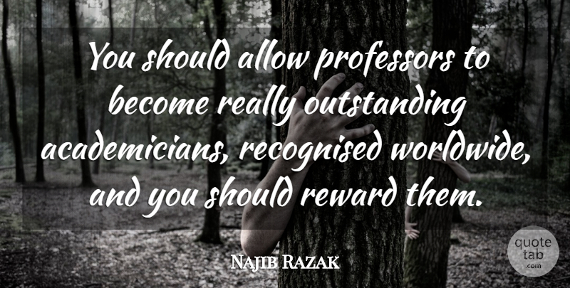 Najib Razak Quote About Recognised: You Should Allow Professors To...