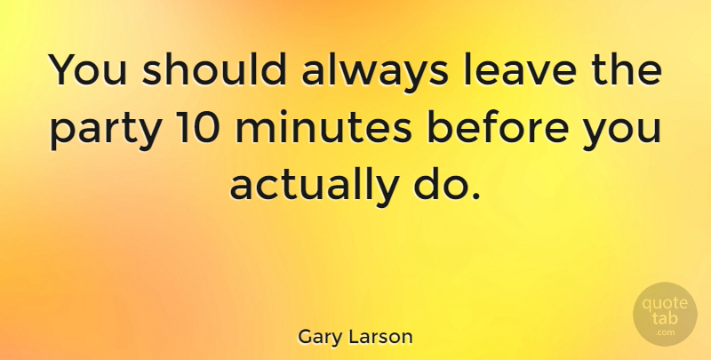 Gary Larson Quote About Party, Minutes, Should: You Should Always Leave The...