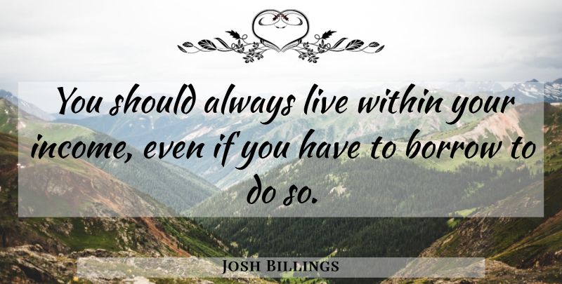 Josh Billings Quote About Funny, Money, Income: You Should Always Live Within...