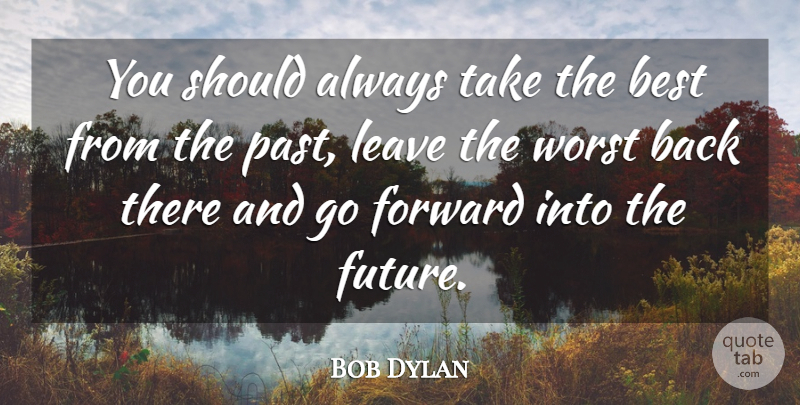 Bob Dylan Quote About Past, Should, Worst: You Should Always Take The...