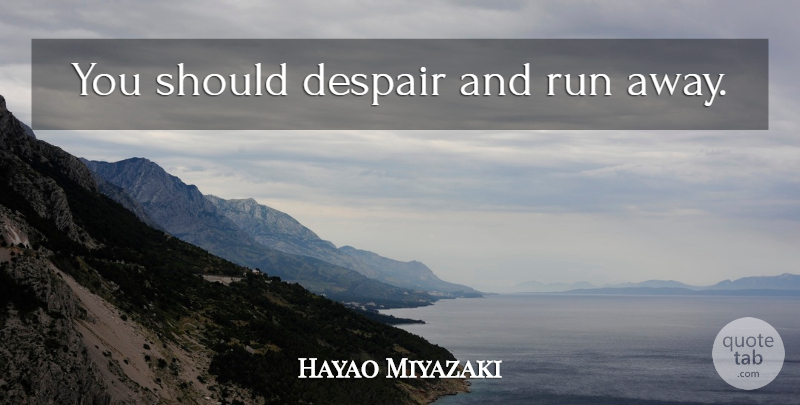 Hayao Miyazaki Quote About Running, Despair, Running Away: You Should Despair And Run...