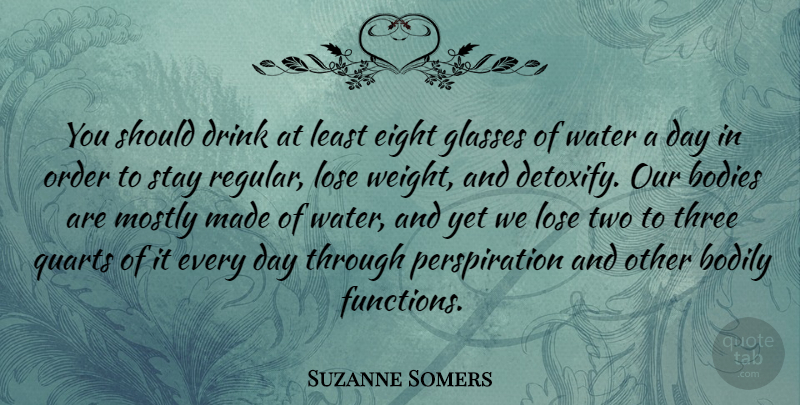 Suzanne Somers Quote About Bodies, Bodily, Drink, Eight, Lose: You Should Drink At Least...
