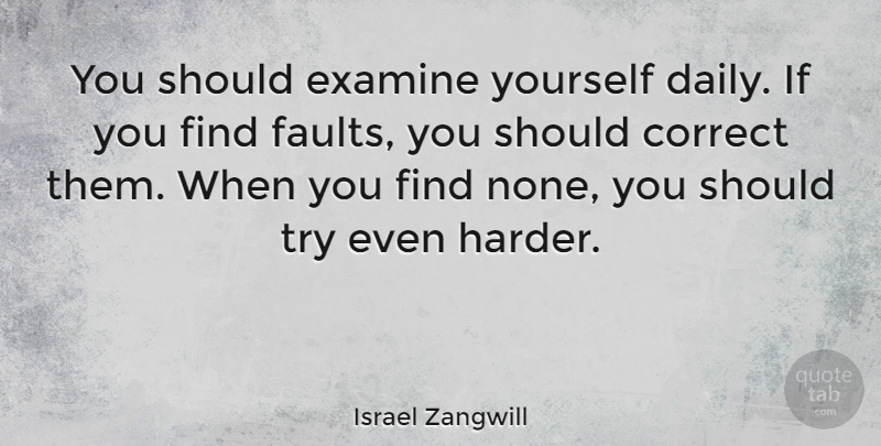 Israel Zangwill Quote About Trying, Faults, Should: You Should Examine Yourself Daily...