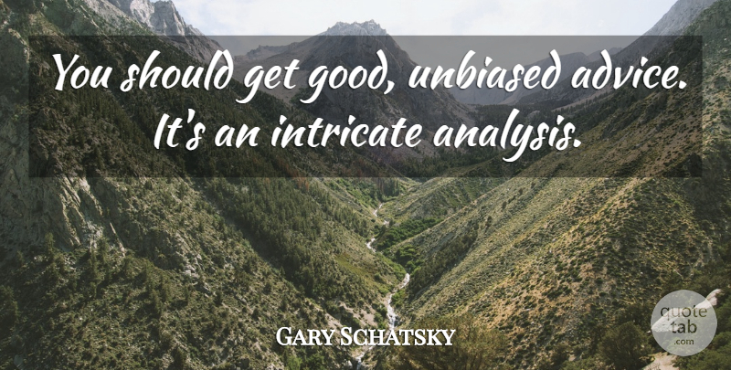 Gary Schatsky Quote About Intricate, Unbiased: You Should Get Good Unbiased...
