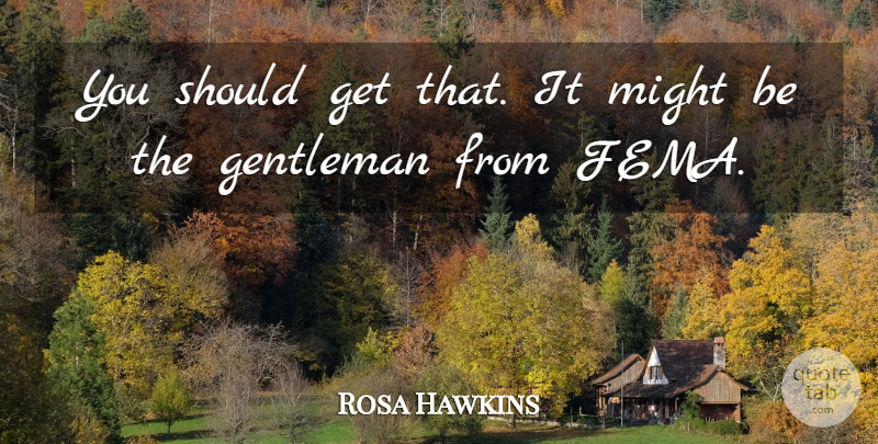 Rosa Hawkins Quote About Gentleman, Gentlemen, Might: You Should Get That It...