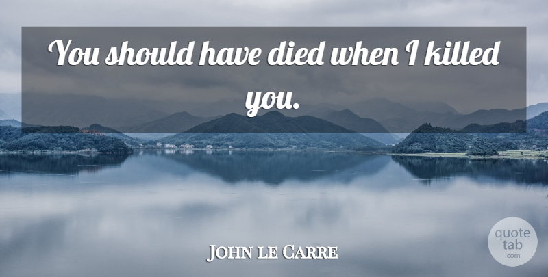 John le Carre Quote About Should Have, Literature, Should: You Should Have Died When...