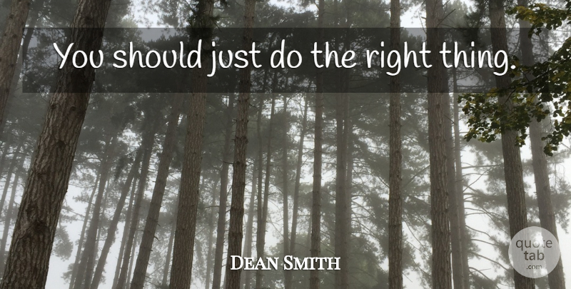 Dean Smith Quote About Should, Right Thing: You Should Just Do The...