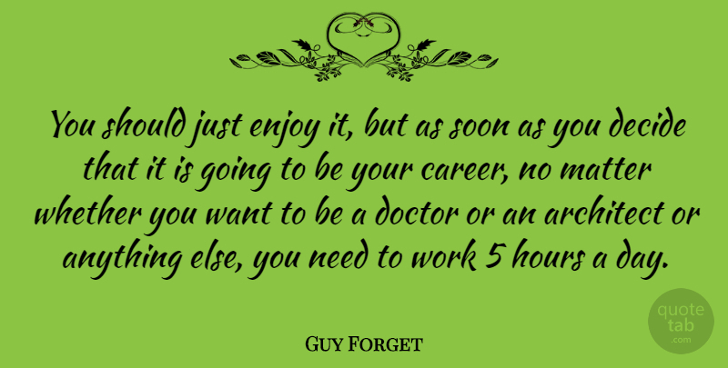 Guy Forget Quote About Careers, Doctors, Want: You Should Just Enjoy It...