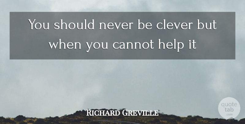 Richard Greville Quote About Cannot, Clever, Help: You Should Never Be Clever...