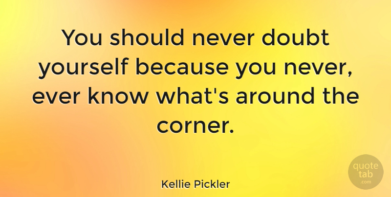Kellie Pickler Quote About undefined: You Should Never Doubt Yourself...