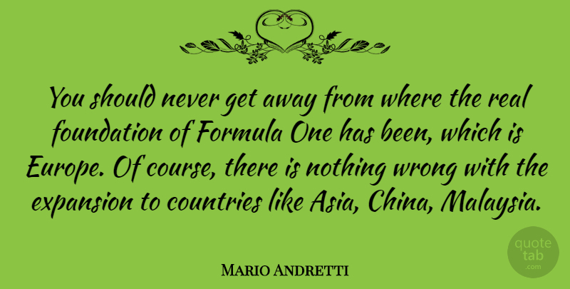 Mario Andretti Quote About Countries, Expansion, Formula: You Should Never Get Away...