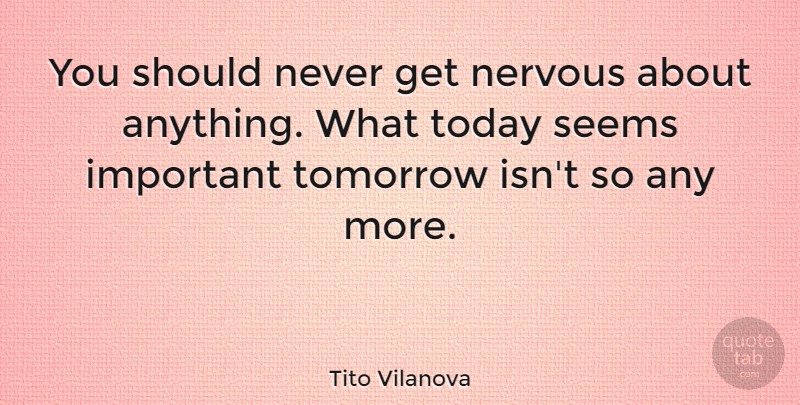 Tito Vilanova Quote About Anxiety, Important, Today: You Should Never Get Nervous...