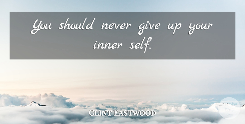 Clint Eastwood Quote About Giving Up, Self, Should: You Should Never Give Up...