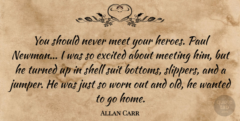 Allan Carr Quote About Hero, Home, Shells: You Should Never Meet Your...