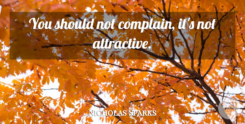 Nicholas Sparks Quote About Complaining, Attractive, Should: You Should Not Complain Its...
