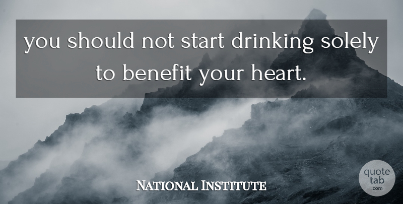 National Institute Quote About Benefit, Drinking, Solely, Start: You Should Not Start Drinking...