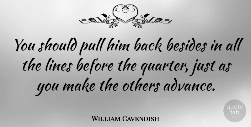 William Cavendish Quote About Besides, Pull: You Should Pull Him Back...