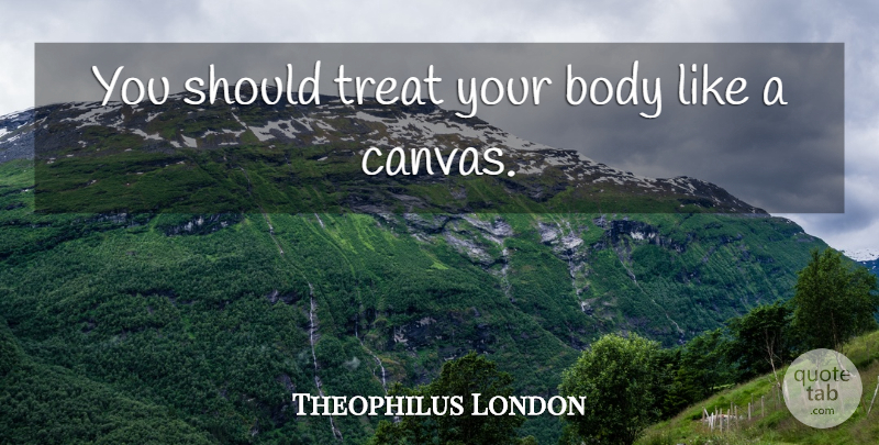 Theophilus London Quote About Body, Canvas, Should: You Should Treat Your Body...