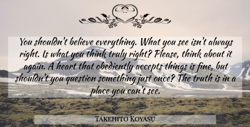Takehito Koyasu Quote About Accepts, Believe, Heart, Question, Truly: You Shouldnt Believe Everything What...