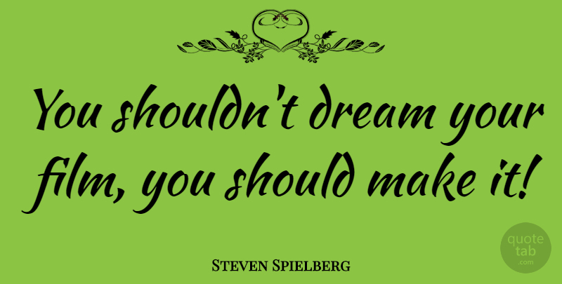 Steven Spielberg Quote About Dream, Film, Film Directors: You Shouldnt Dream Your Film...