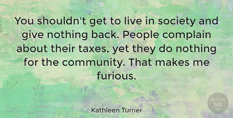 Kathleen Turner Quote About Giving, People, Community: You Shouldnt Get To Live...