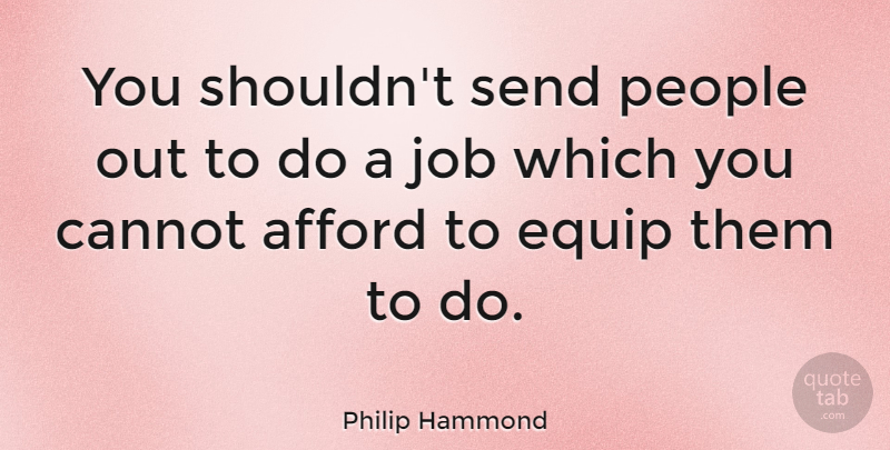 Philip Hammond Quote About Job, People, Send: You Shouldnt Send People Out...